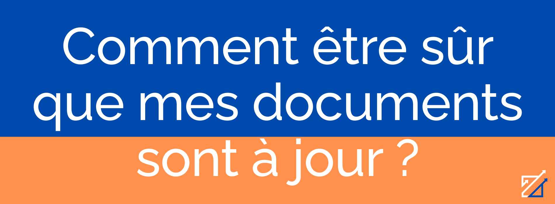 Comment être sûr que mes documents sont à jour ?