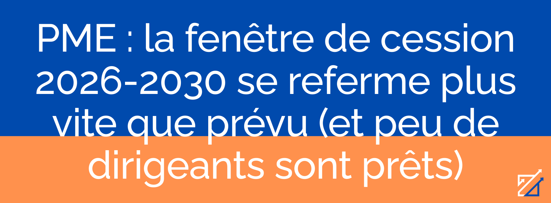 PME : la fenêtre de cession 2026-2030 se referme plus vite que prévu (et peu de dirigeants sont prêts)