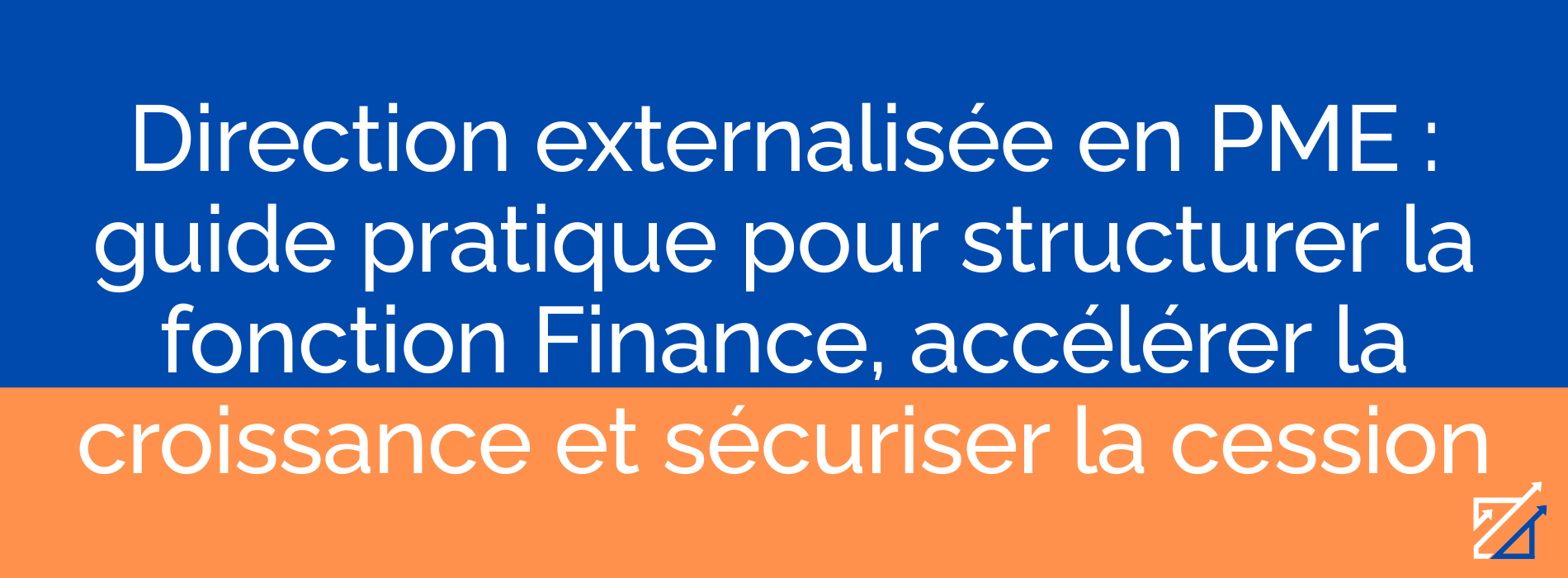 Direction externalisée en PME : guide pratique pour structurer la fonction Finance, accélérer la croissance et sécuriser la cession