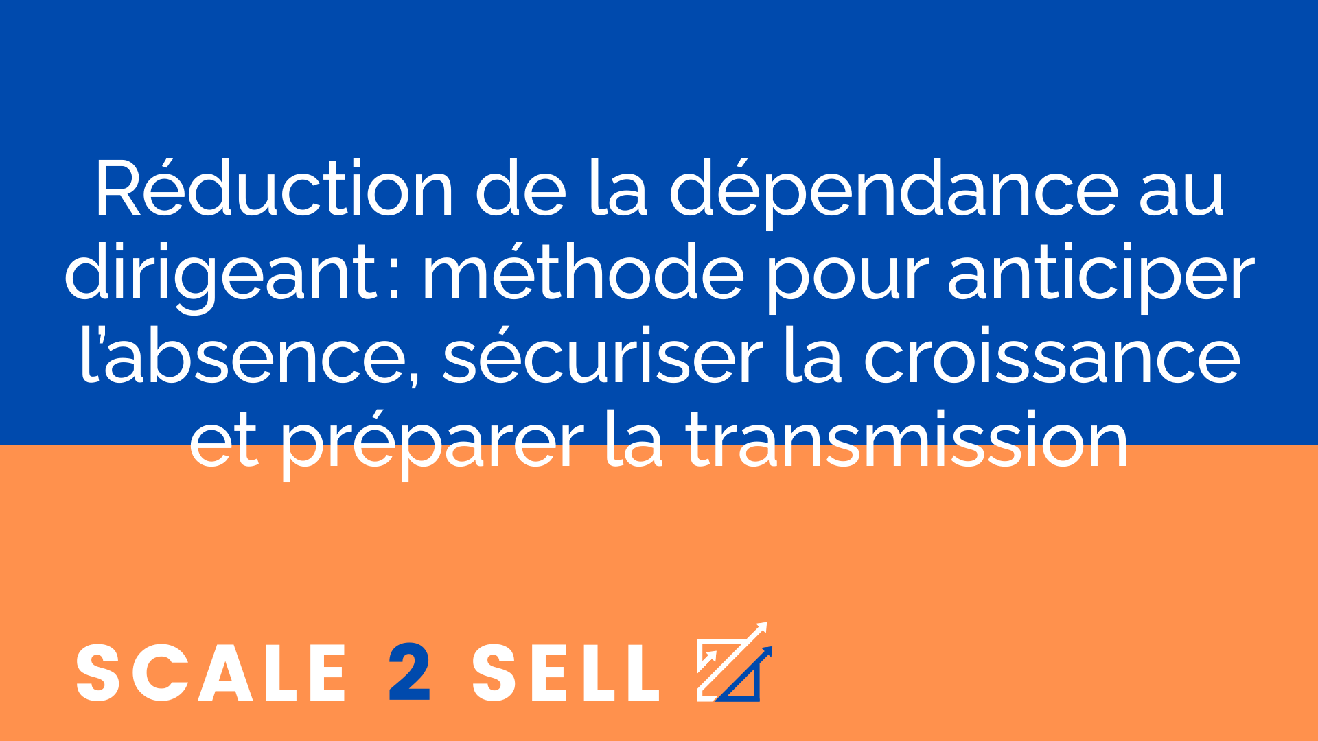 Réduction de la dépendance au dirigeant : méthode pour anticiper l’absence, sécuriser la croissance et préparer la transmission