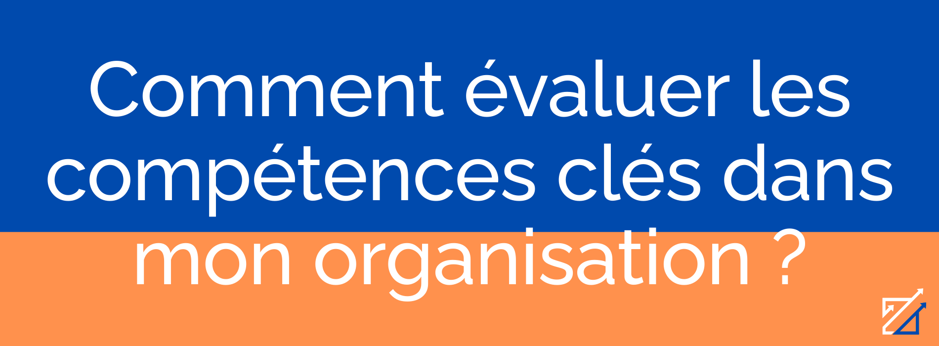 Comment évaluer les compétences clés dans mon organisation ?