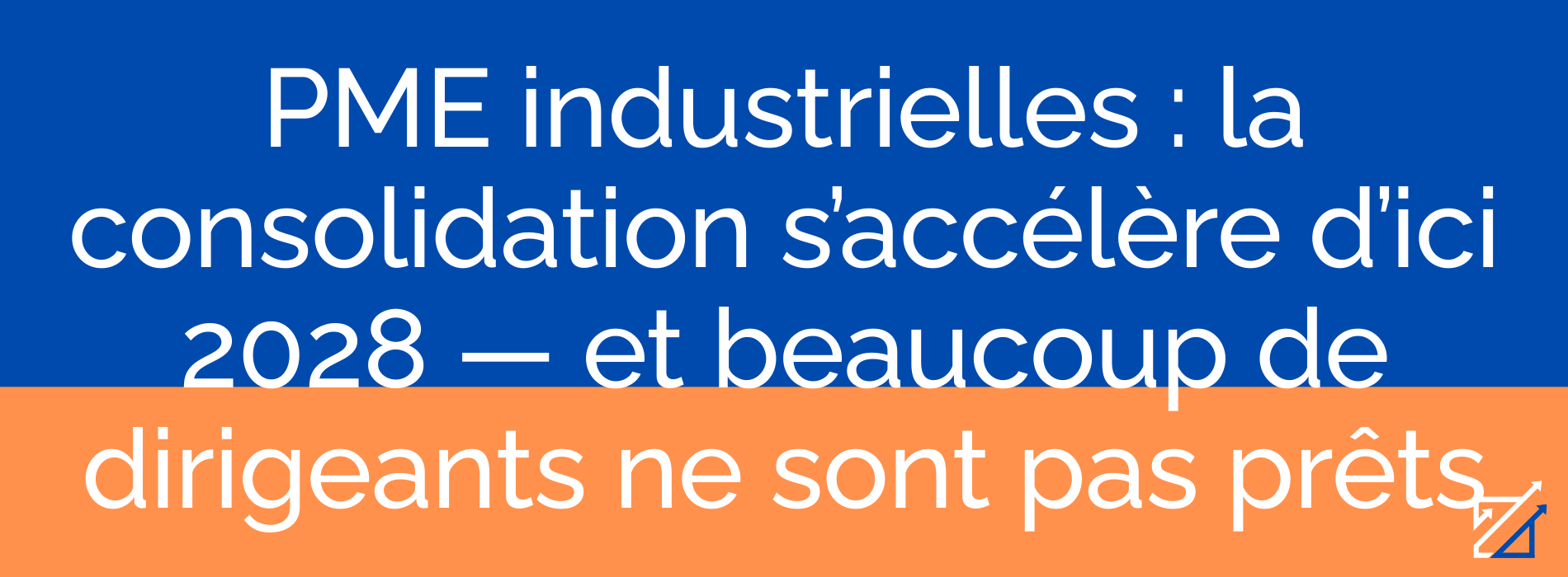 PME industrielles : la consolidation s’accélère d’ici 2028 — et beaucoup de dirigeants ne sont pas prêts