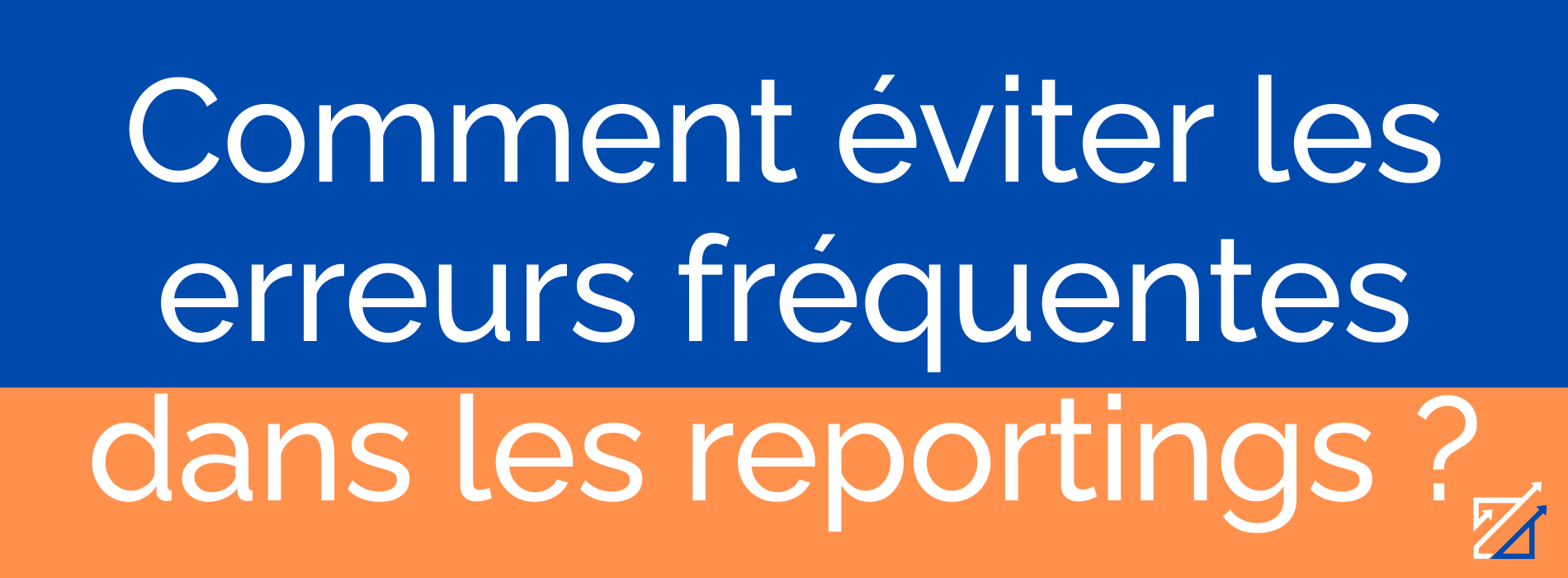 Comment éviter les erreurs fréquentes dans les reportings ?