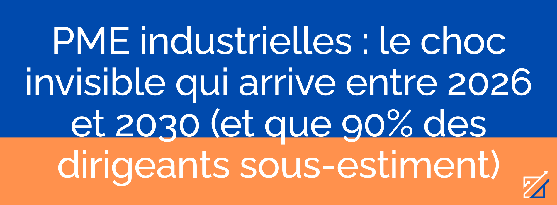 PME industrielles : le choc invisible qui arrive entre 2026 et 2030 (et que 90% des dirigeants sous-estiment)