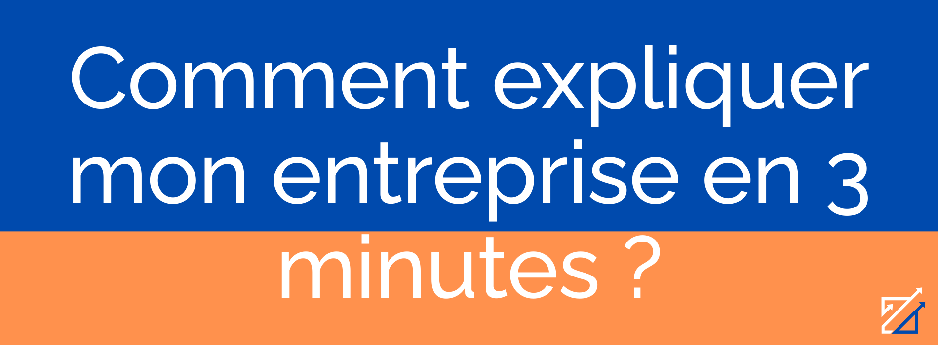 Comment expliquer mon entreprise en 3 minutes ?