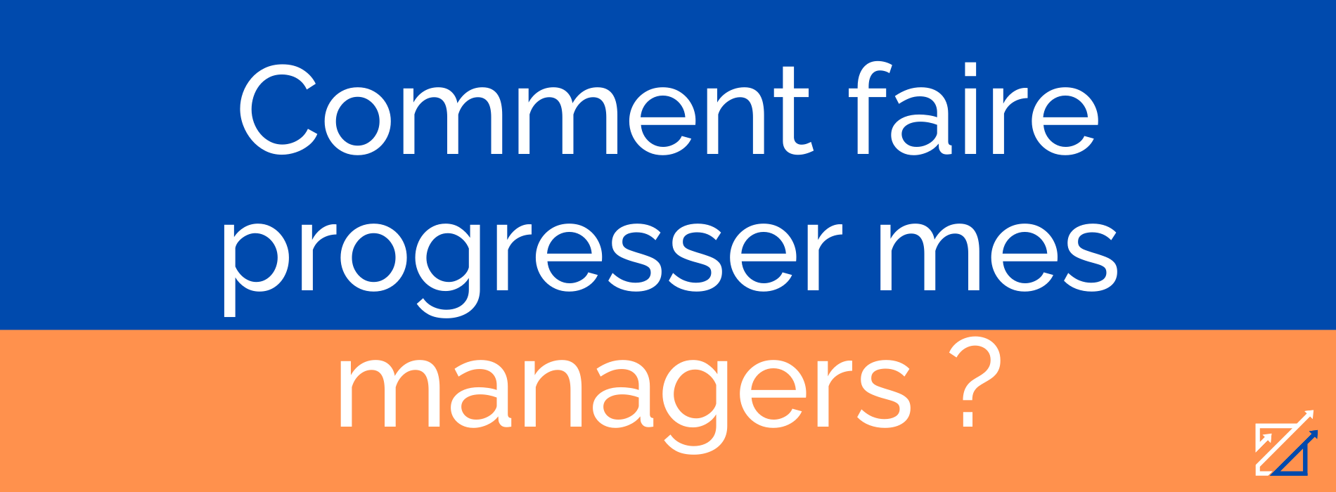 Comment faire progresser mes managers ?