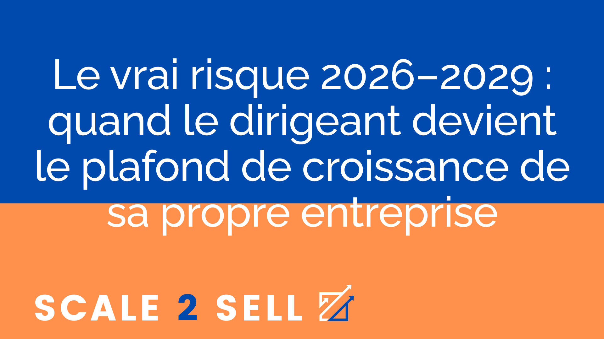 Le vrai risque 2026–2029 : quand le dirigeant devient le plafond de croissance de sa propre entreprise