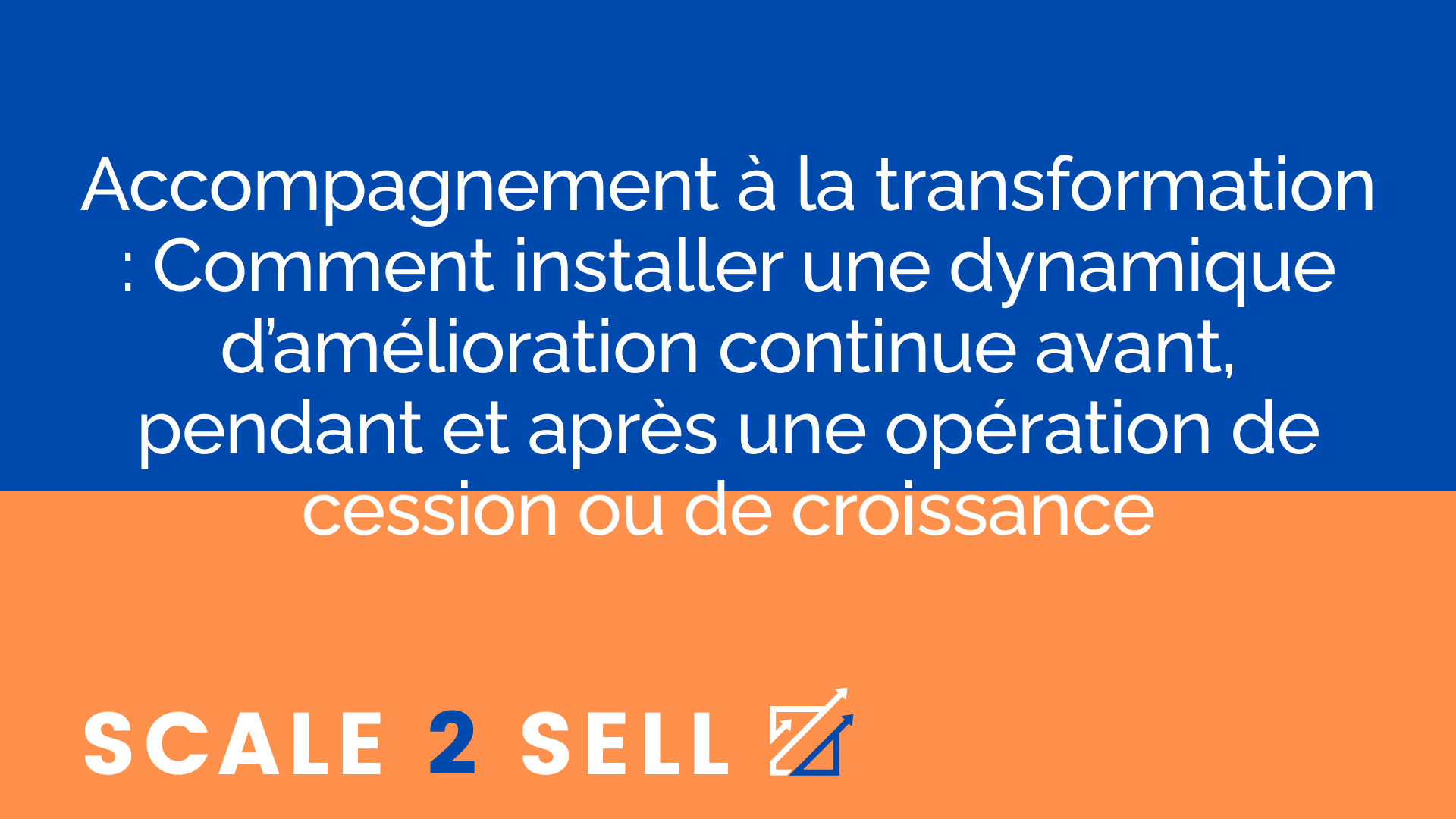 Accompagnement à la transformation : Comment installer une dynamique d’amélioration continue avant, pendant et après une opération de cession ou de croissance