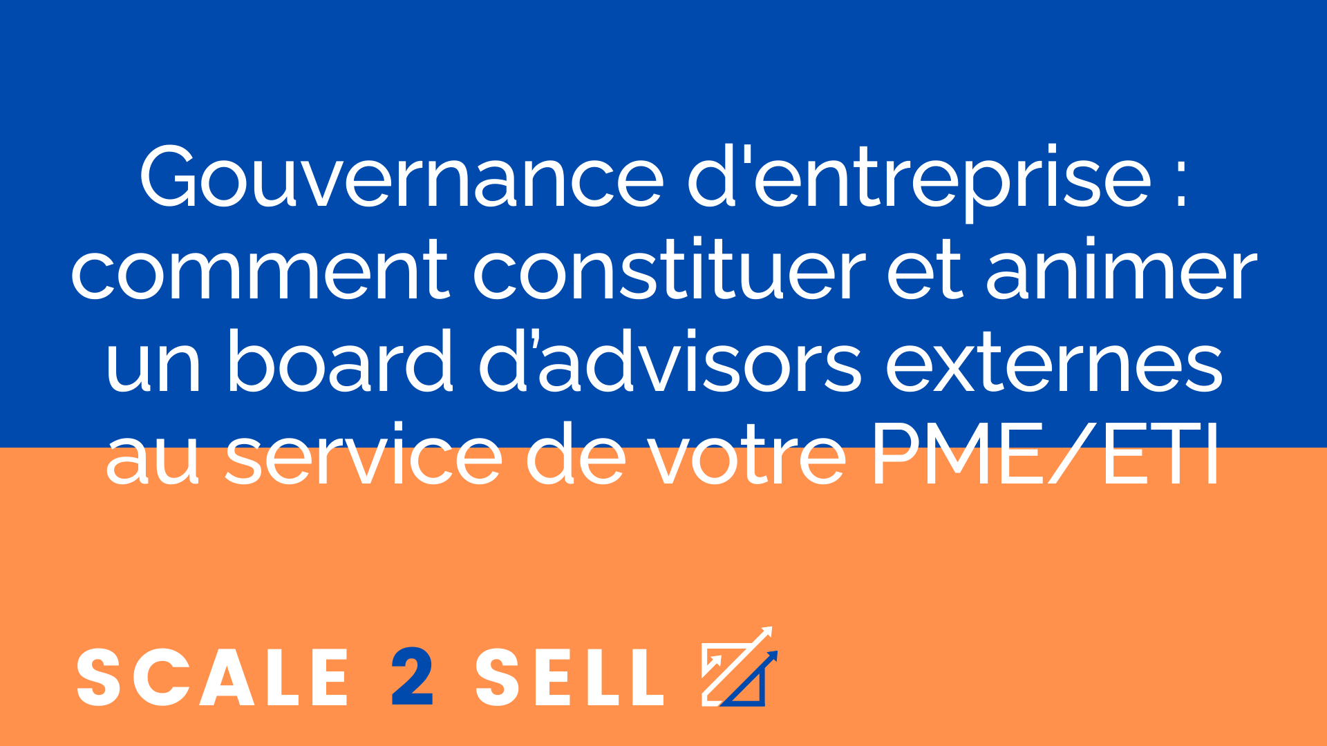 Gouvernance d'entreprise : comment constituer et animer un board d’advisors externes au service de votre PME/ETI