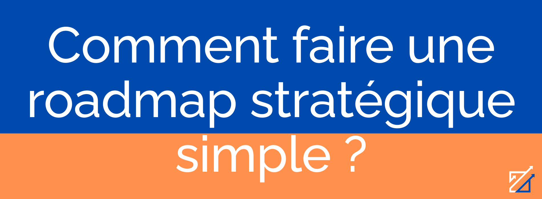 Comment faire une roadmap stratégique simple ?