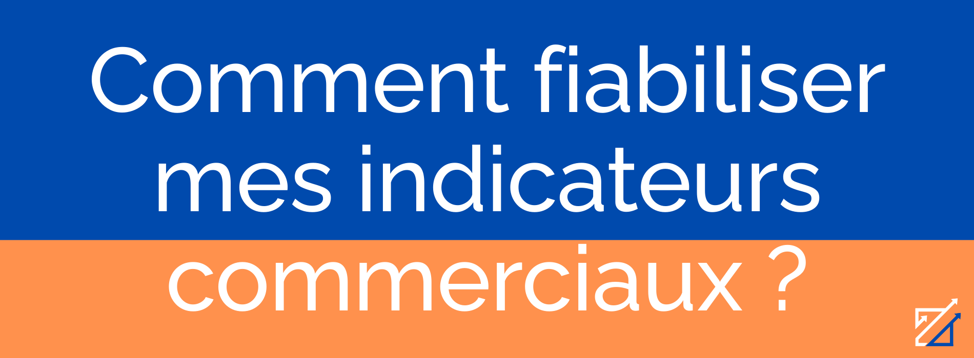Comment fiabiliser mes indicateurs commerciaux ?