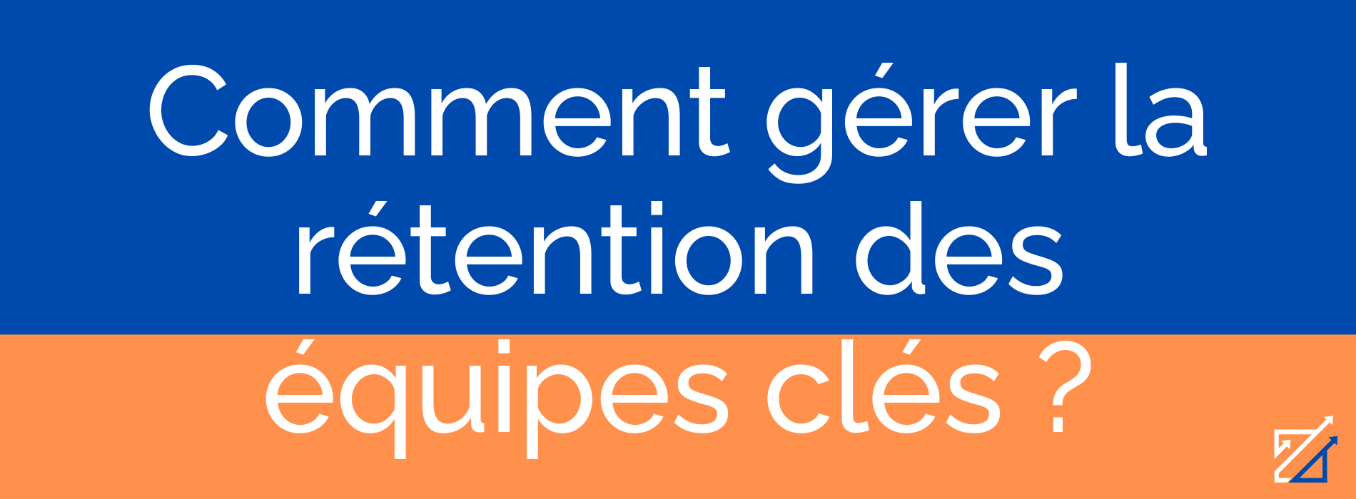 Comment gérer la rétention des équipes clés ?