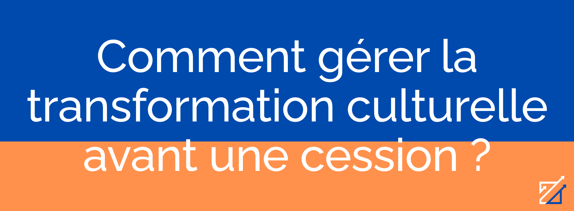 Comment gérer la transformation culturelle avant une cession ?