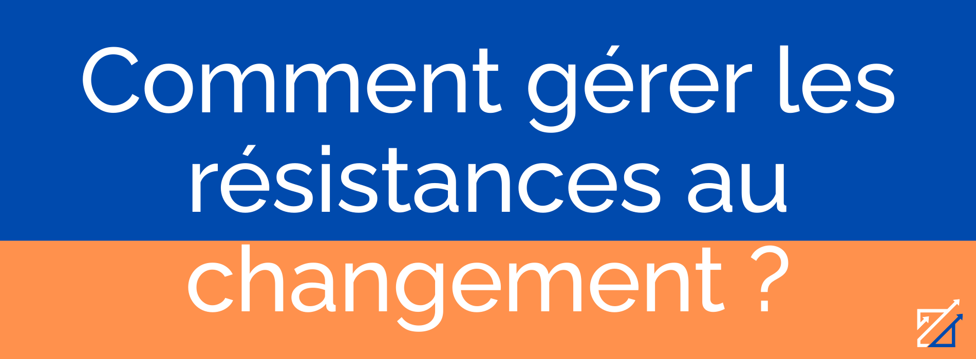 Comment gérer les résistances au changement ?