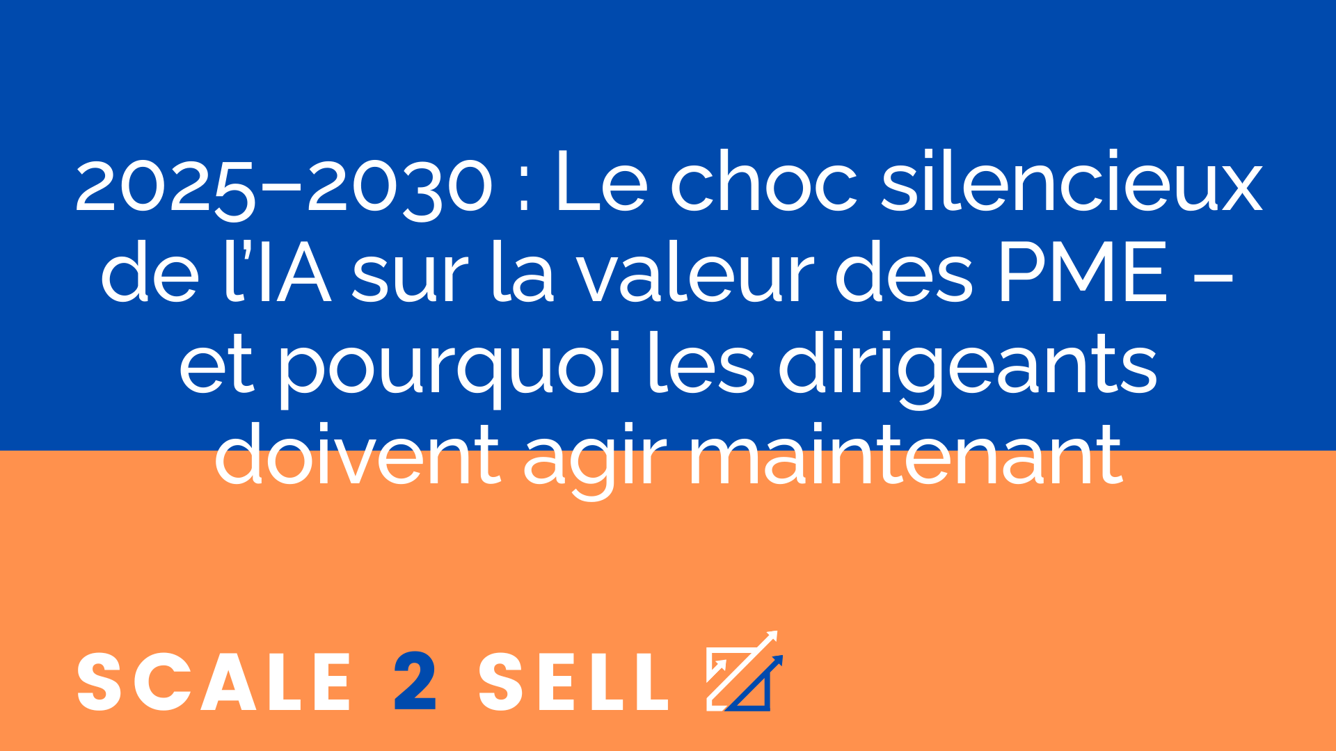 2025–2030 : Le choc silencieux de l’IA sur la valeur des PME – et pourquoi les dirigeants doivent agir maintenant