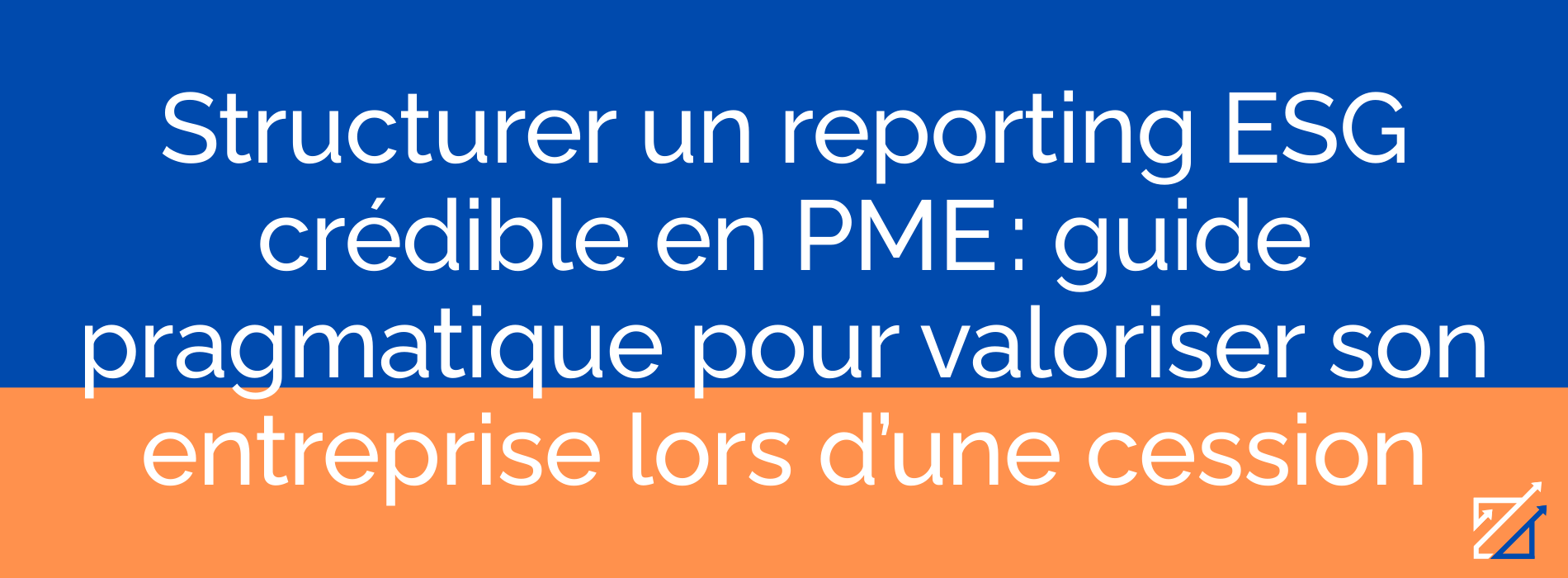 Structurer un reporting ESG crédible en PME : guide pragmatique pour valoriser son entreprise lors d’une cession