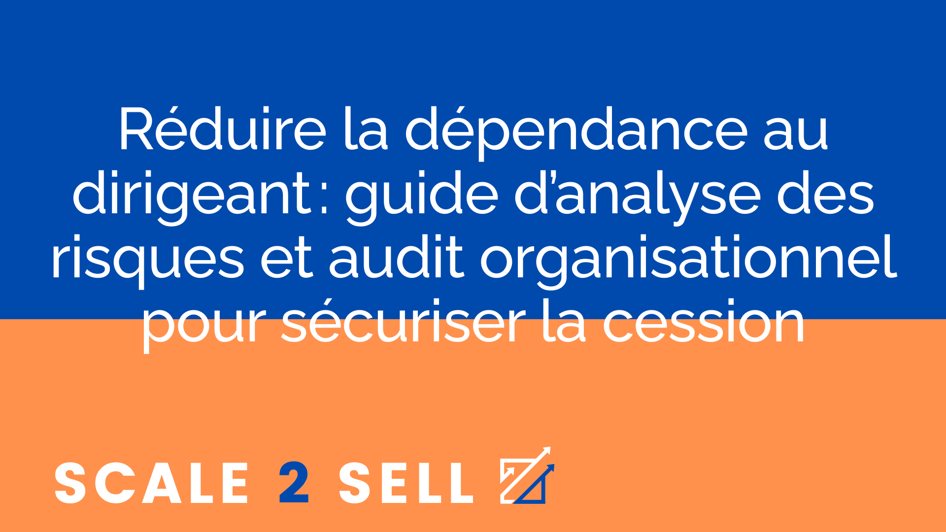 Réduire la dépendance au dirigeant : guide d’analyse des risques et audit organisationnel pour sécuriser la cession