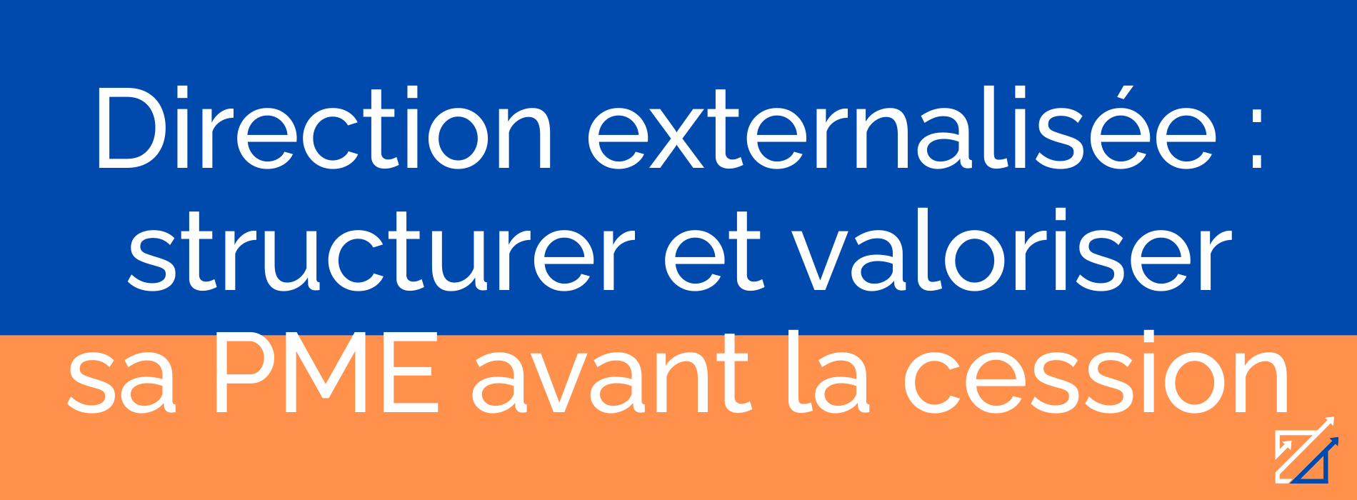 Direction externalisée : structurer et valoriser sa PME avant la cession