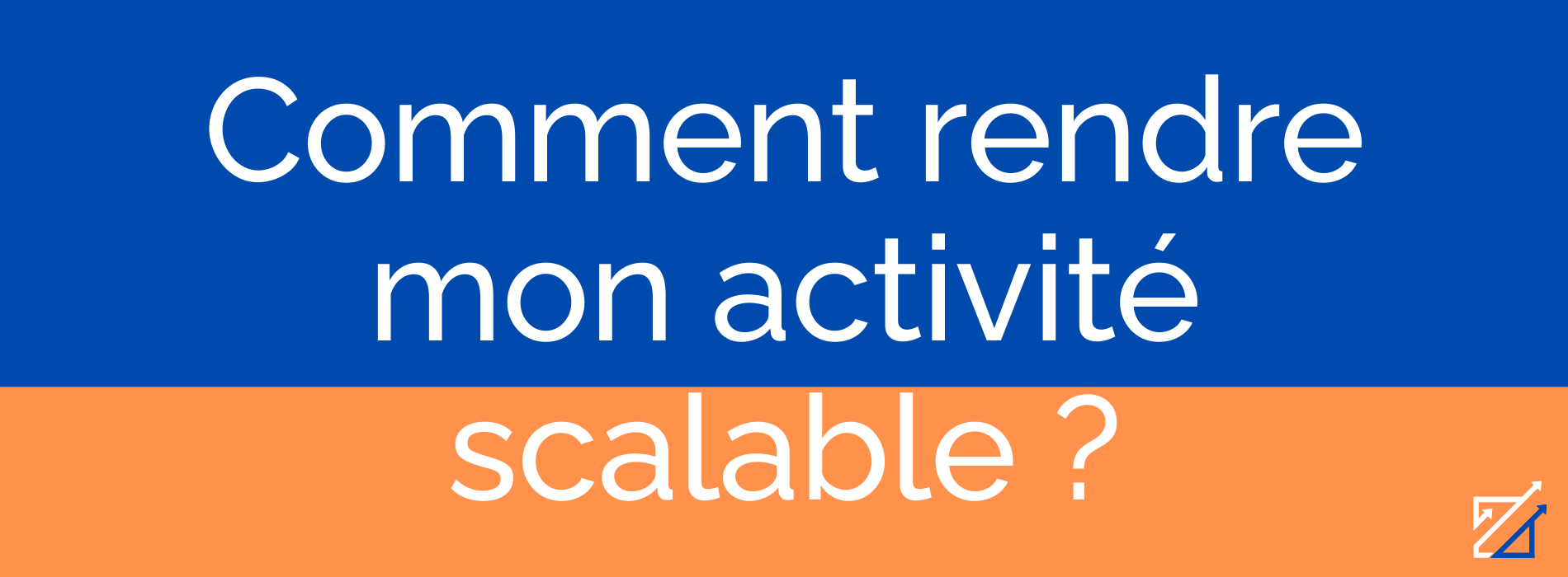 Comment rendre mon activité scalable ?