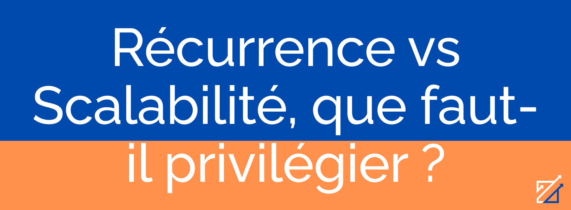Récurrence vs Scalabilité, que faut-il privilégier ?