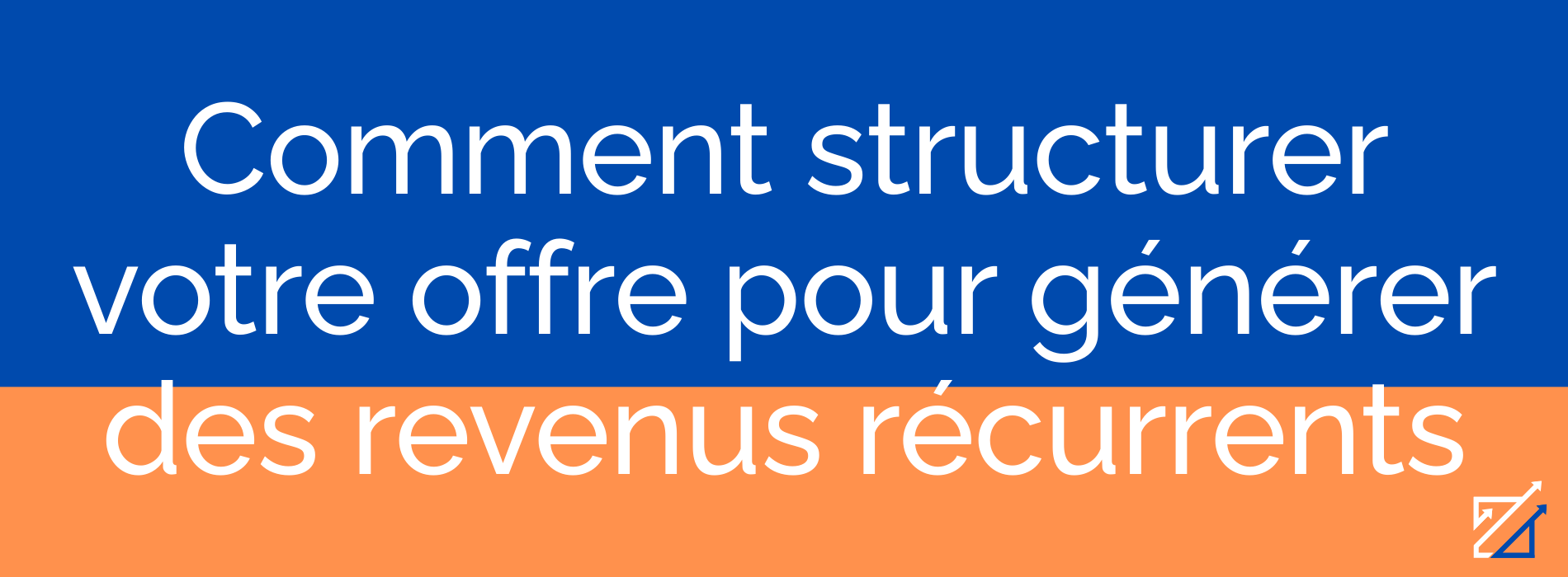 Comment structurer votre offre pour générer des revenus récurrents