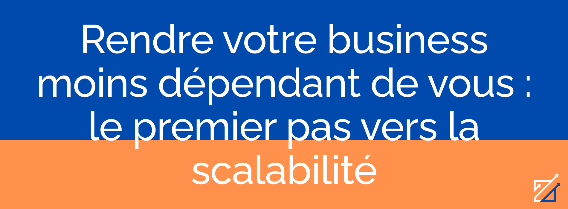 Rendre votre business moins dépendant de vous : le premier pas vers la scalabilité