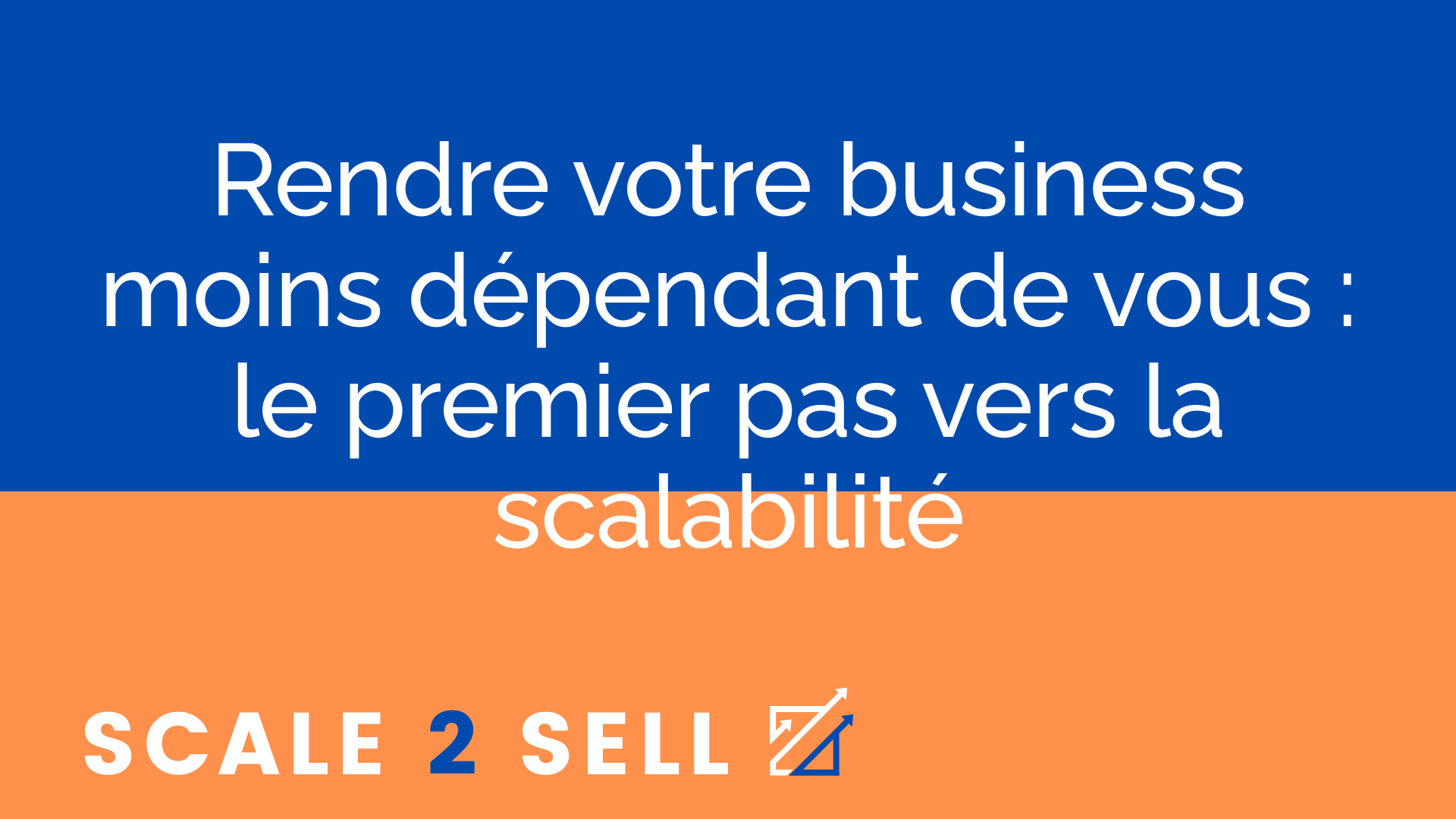 Rendre votre business moins dépendant de vous : le premier pas vers la scalabilité
