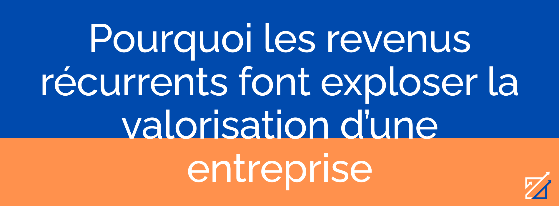 Pourquoi les revenus récurrents font exploser la valorisation d’une entreprise