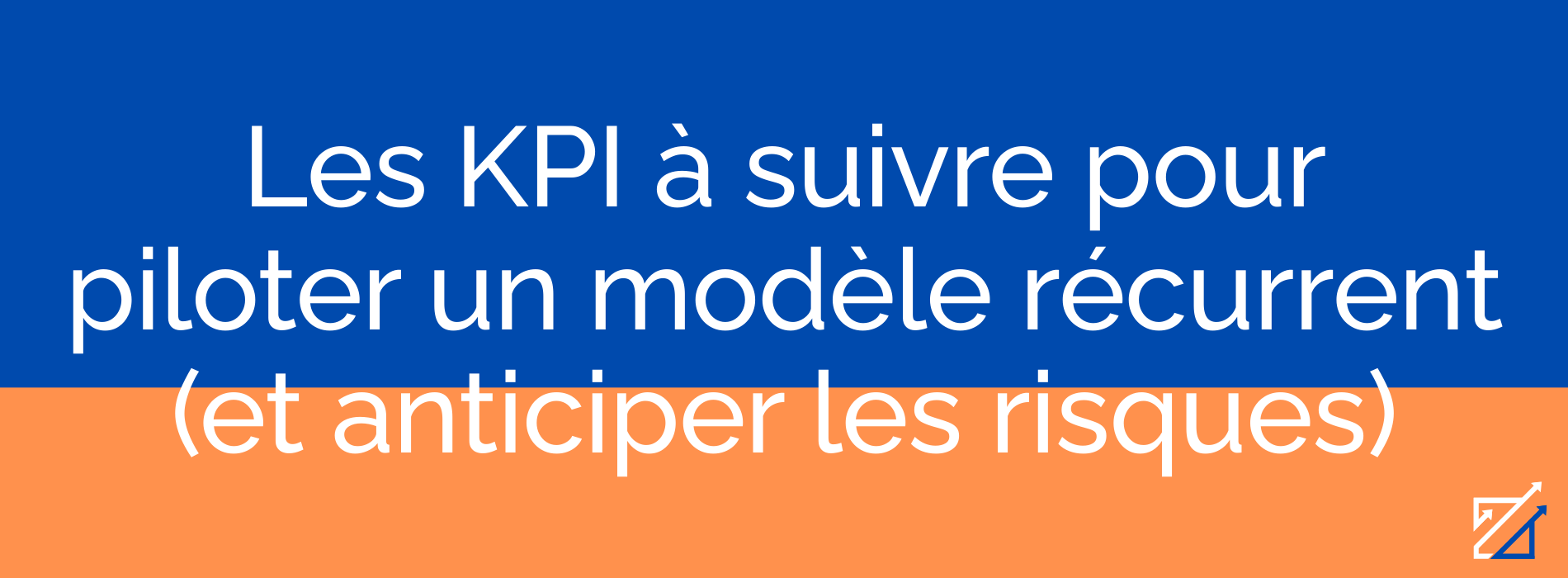 Les KPI à suivre pour piloter un modèle récurrent (et anticiper les risques)