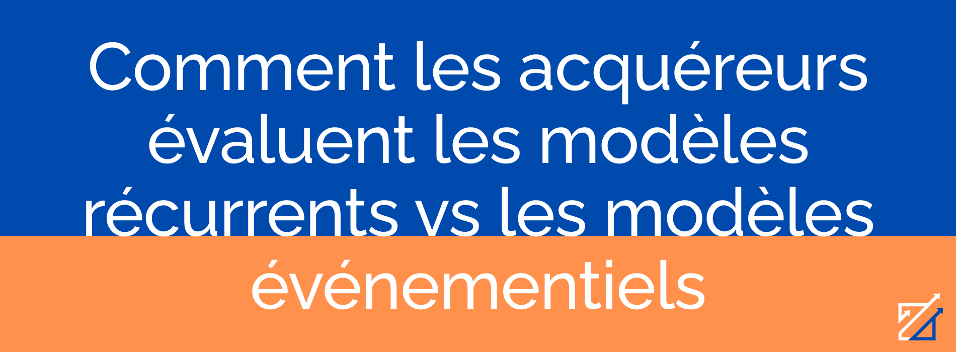 Comment les acquéreurs évaluent les modèles récurrents vs les modèles événementiels