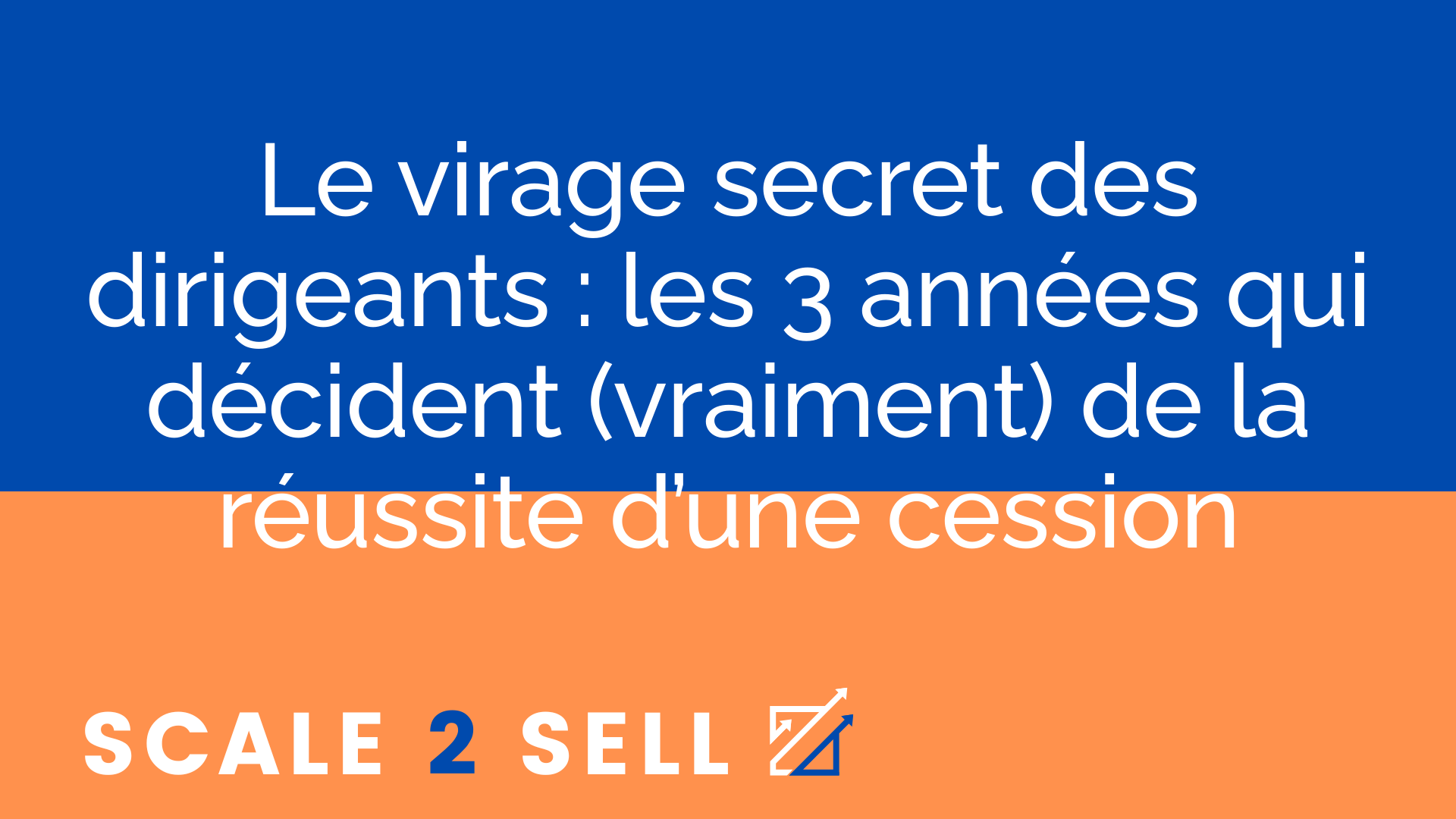 Le virage secret des dirigeants : les 3 années qui décident (vraiment) de la réussite d’une cession