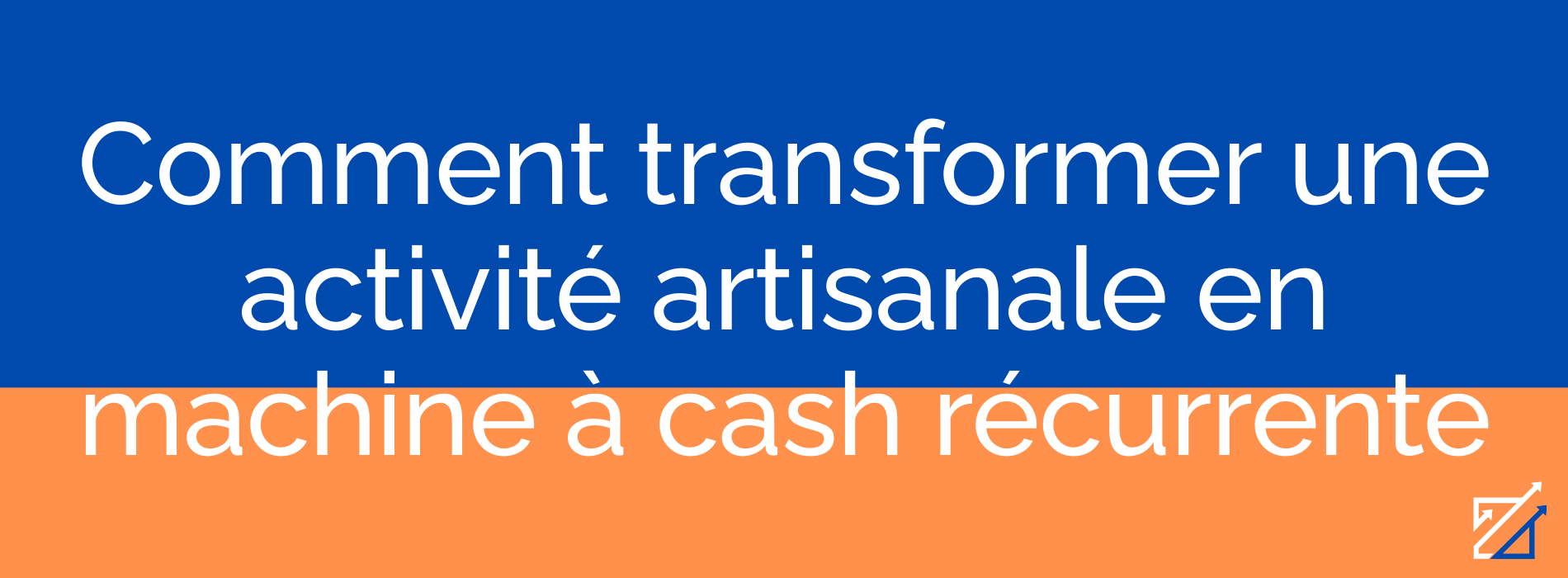 Comment transformer une activité artisanale en machine à cash récurrente
