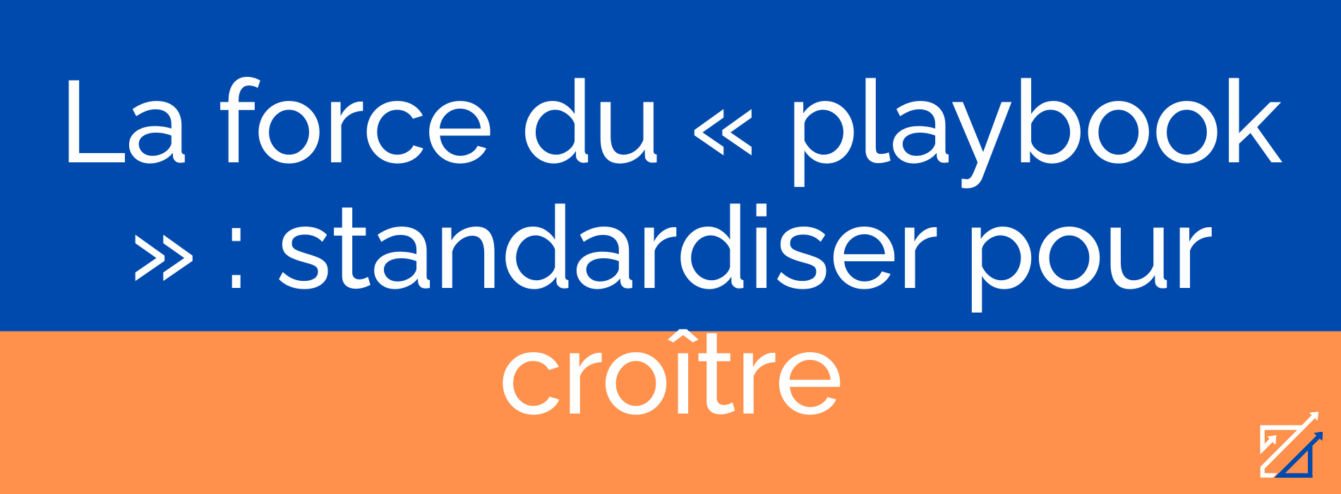 La force du « playbook » : standardiser pour croître