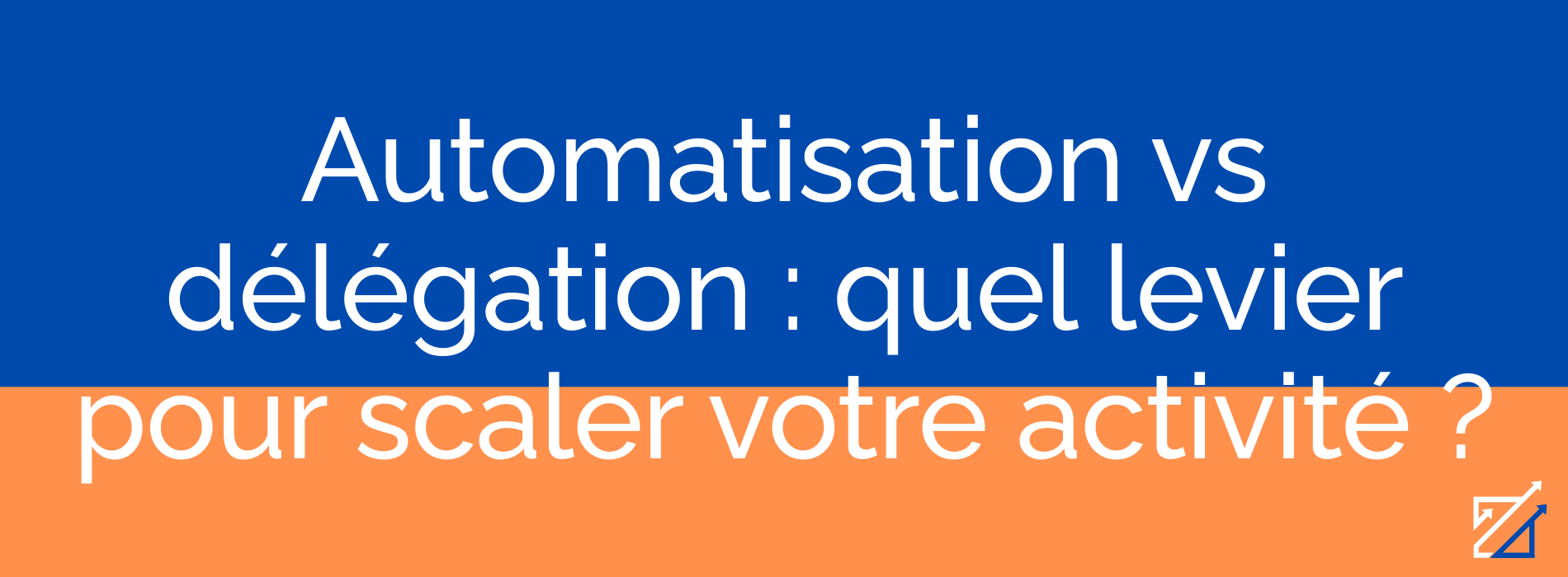 Automatisation vs délégation : quel levier pour scaler votre activité ?