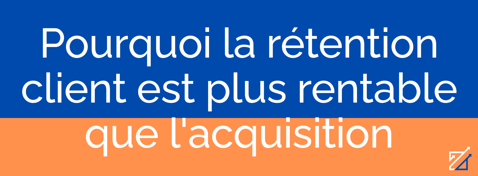 Pourquoi la rétention client est plus rentable que l'acquisition