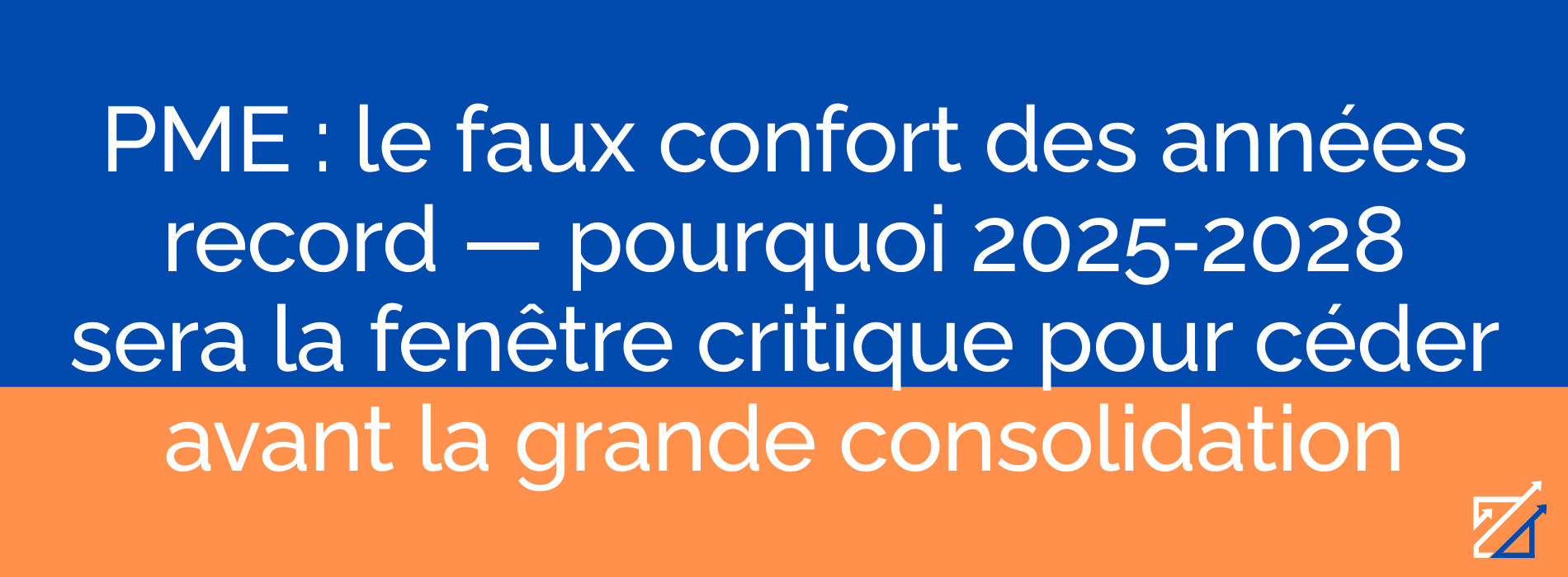 PME : le faux confort des années record — pourquoi 2025‑2028 sera la fenêtre critique pour céder avant la grande consolidation