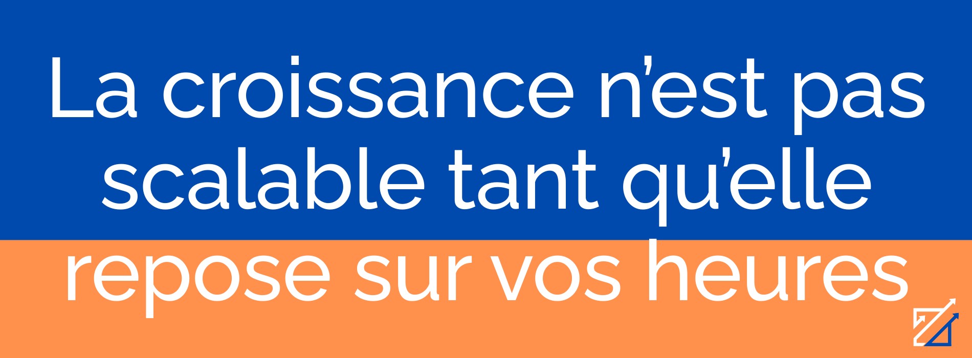 La croissance n’est pas scalable tant qu’elle repose sur vos heures