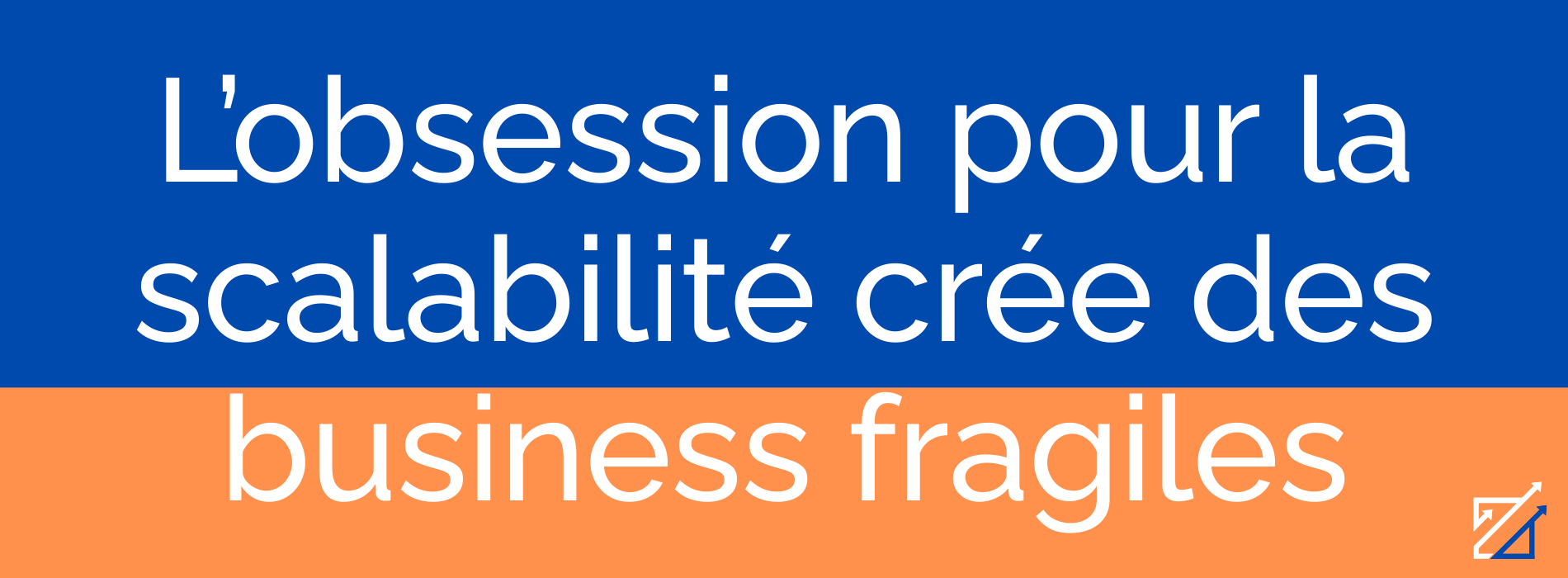 L’obsession pour la scalabilité crée des business fragiles