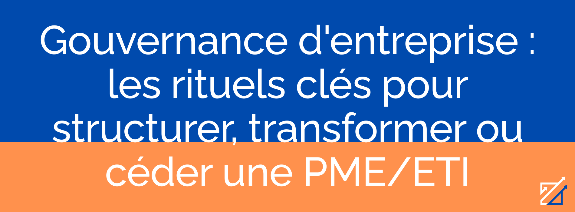 Gouvernance d'entreprise : les rituels clés pour structurer, transformer ou céder une PME/ETI