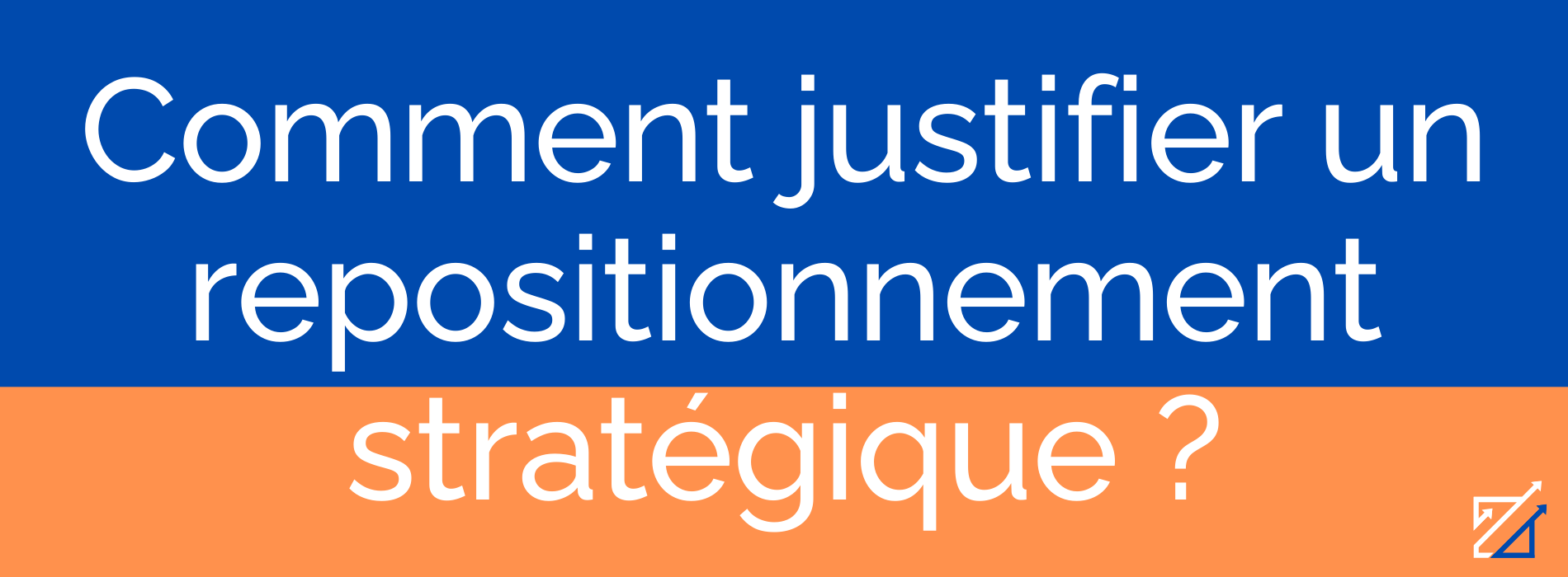 Comment justifier un repositionnement stratégique ?