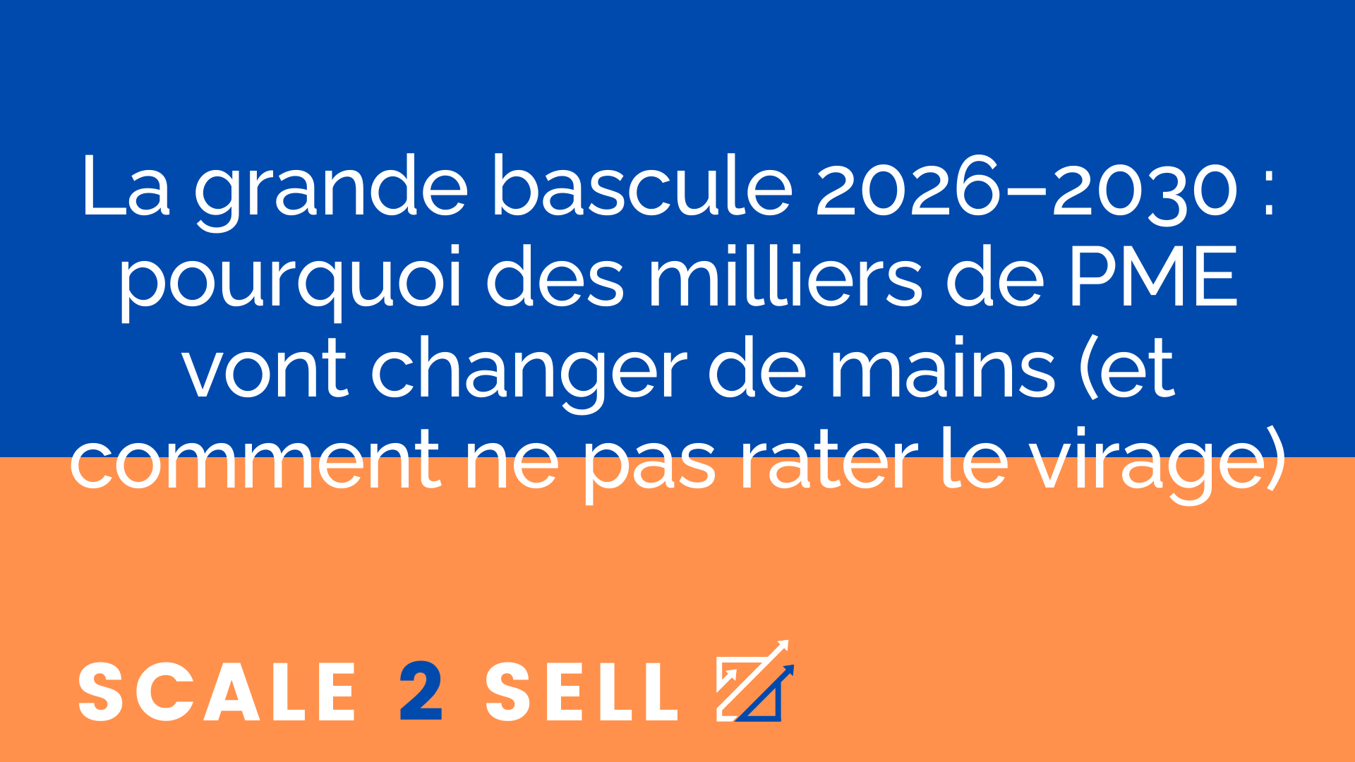 La grande bascule 2026–2030 : pourquoi des milliers de PME vont changer de mains (et comment ne pas rater le virage)