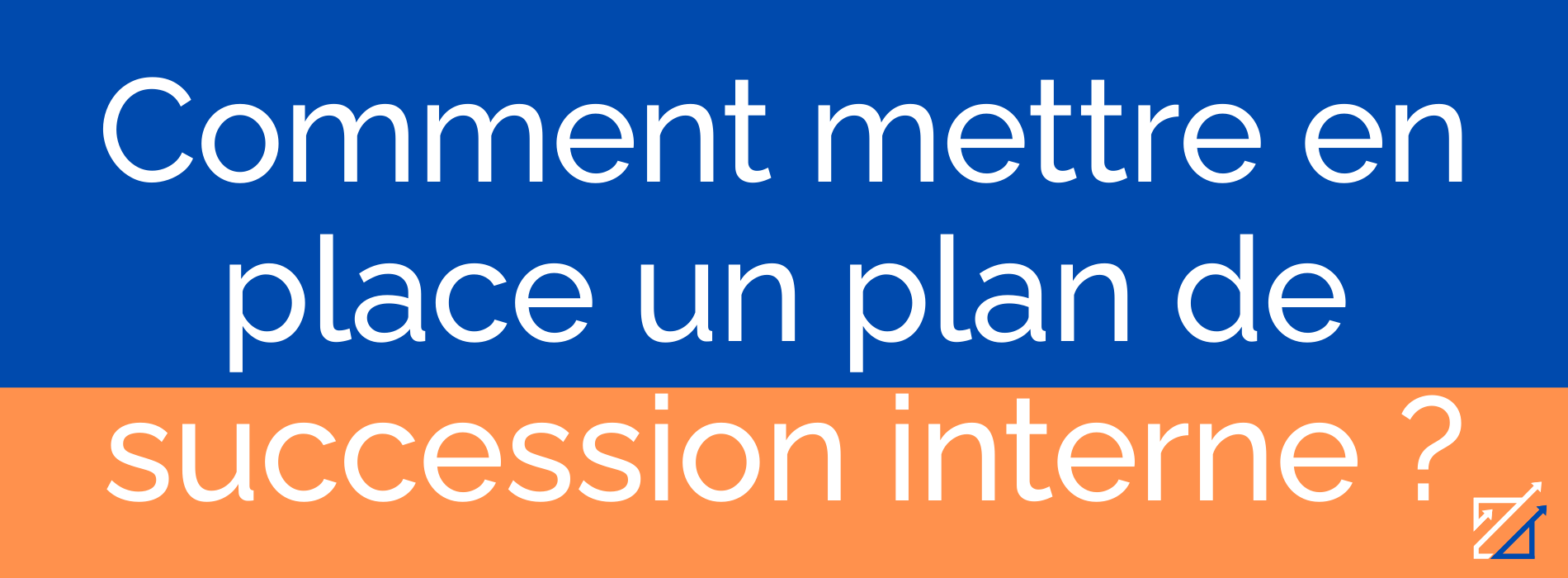 Comment mettre en place un plan de succession interne ?