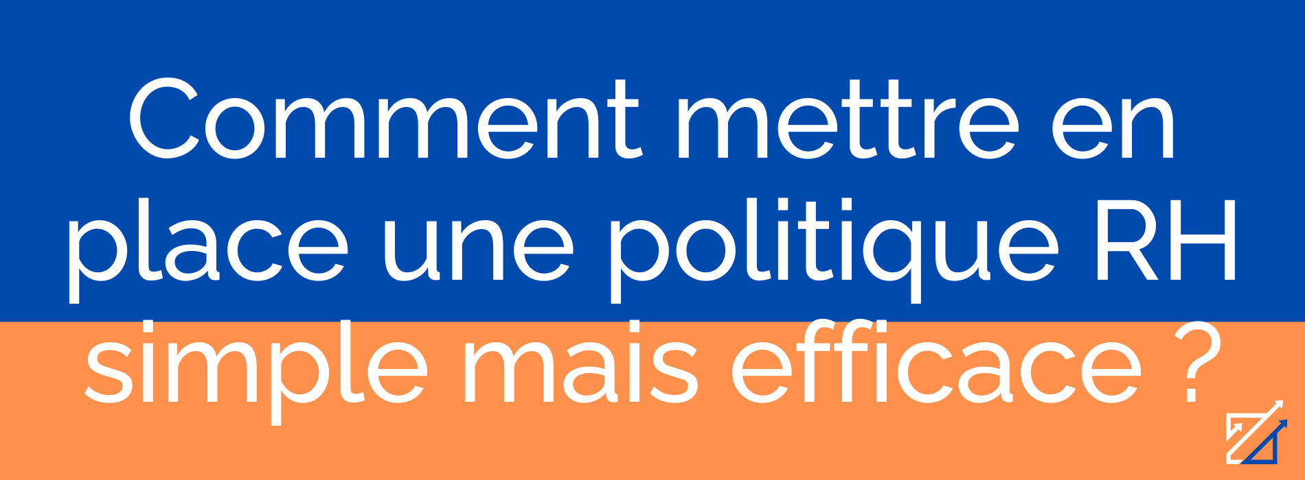 Comment mettre en place une politique RH simple mais efficace ?