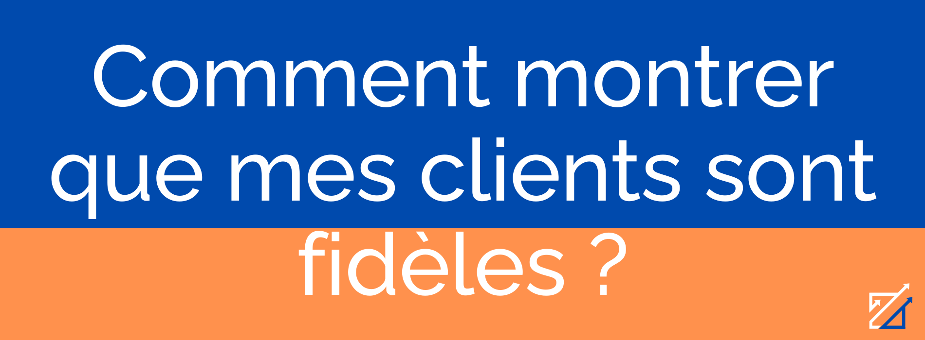 Comment montrer que mes clients sont fidèles ?