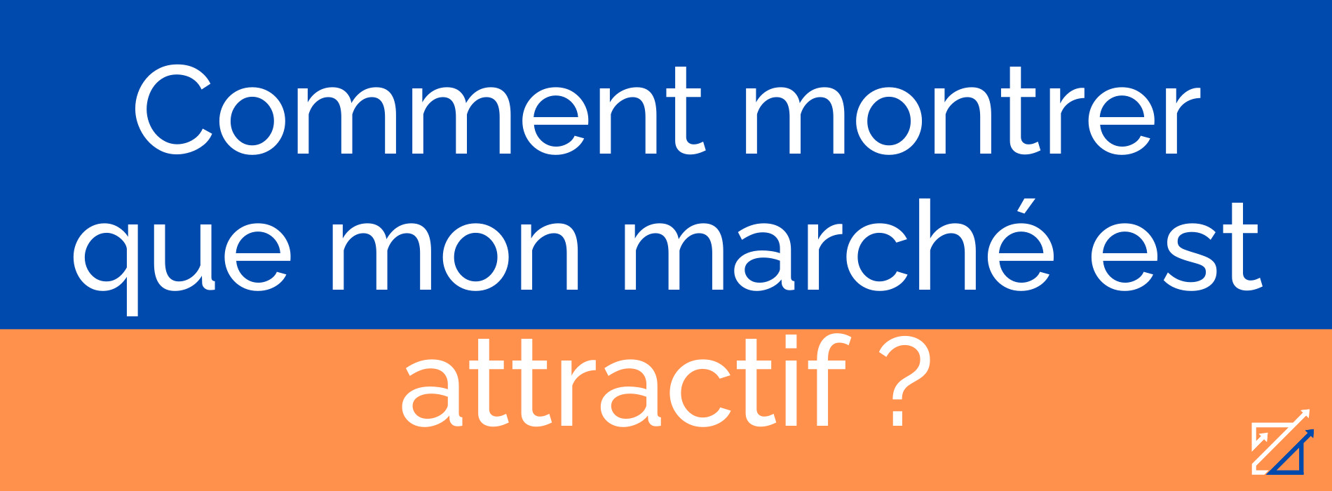 Comment montrer que mon marché est attractif ?