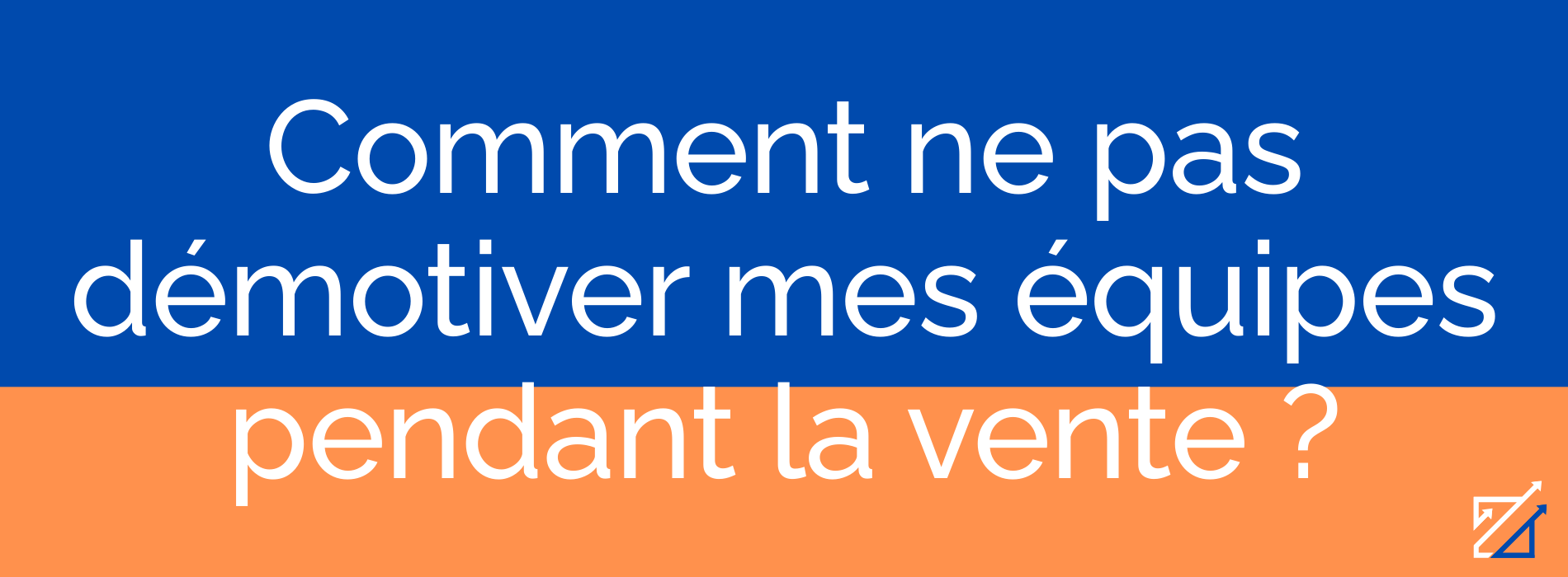 Comment ne pas démotiver mes équipes pendant la vente ?