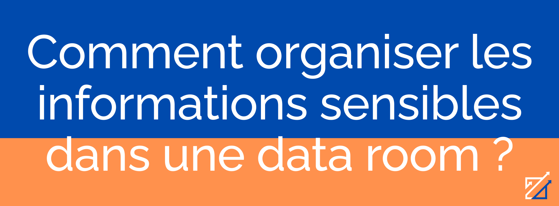 Comment organiser les informations sensibles dans une data room ?