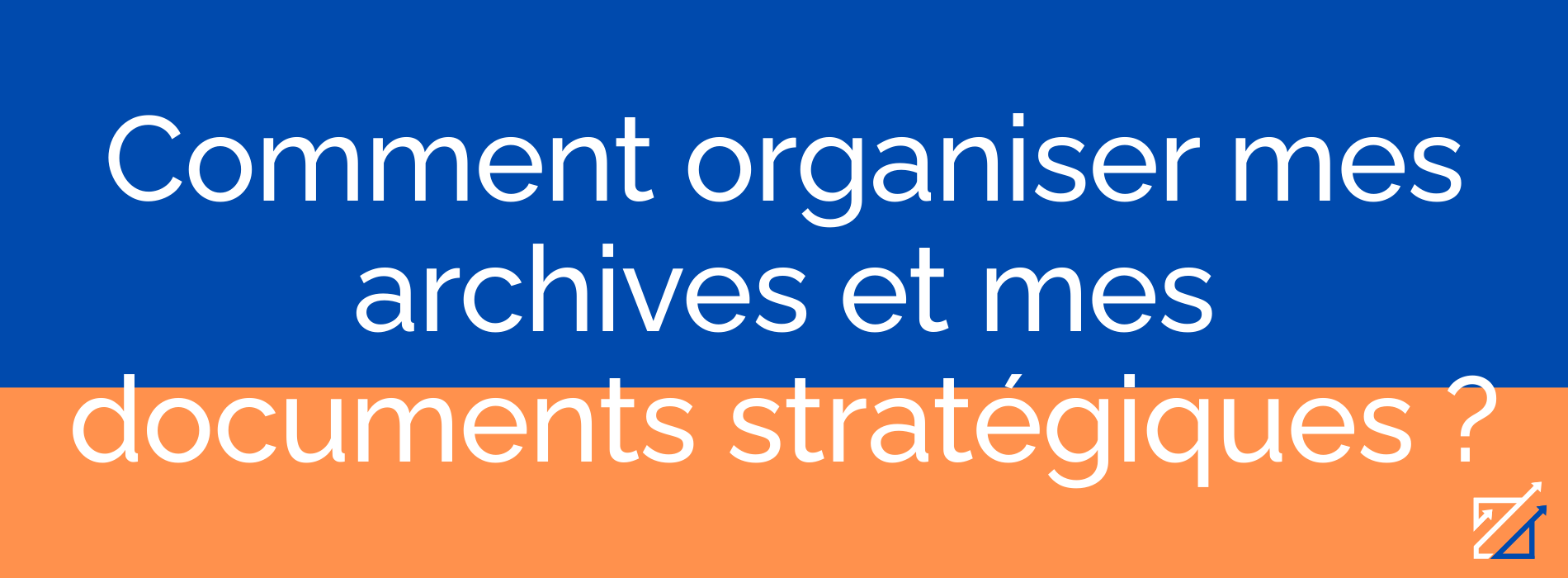 Comment organiser mes archives et mes documents stratégiques ?