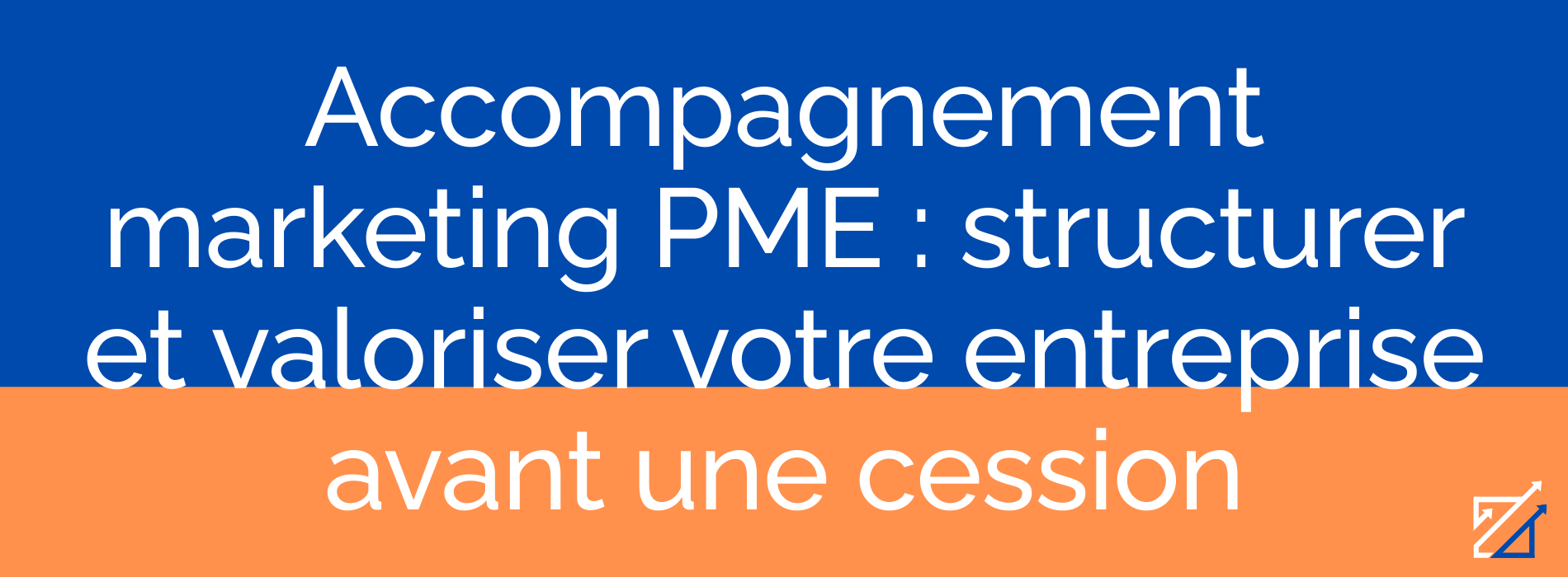 Accompagnement marketing PME : structurer et valoriser votre entreprise avant une cession