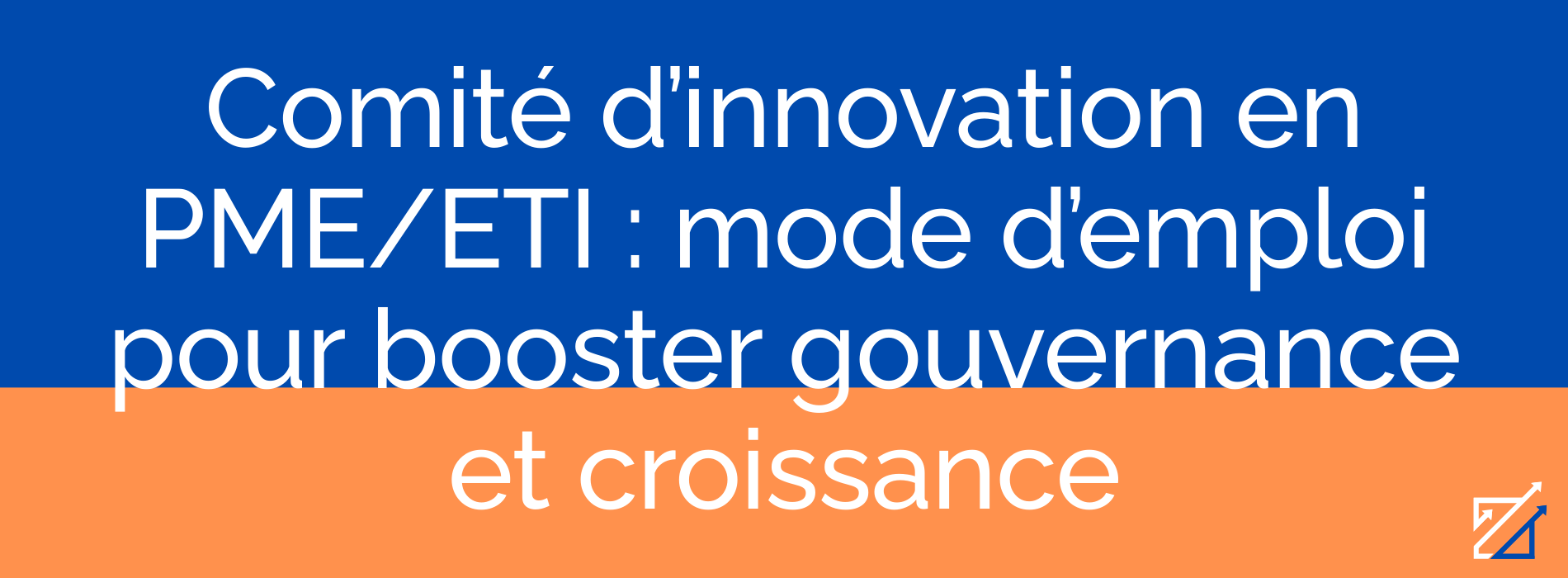 Comité d’innovation en PME/ETI : mode d’emploi pour booster gouvernance et croissance